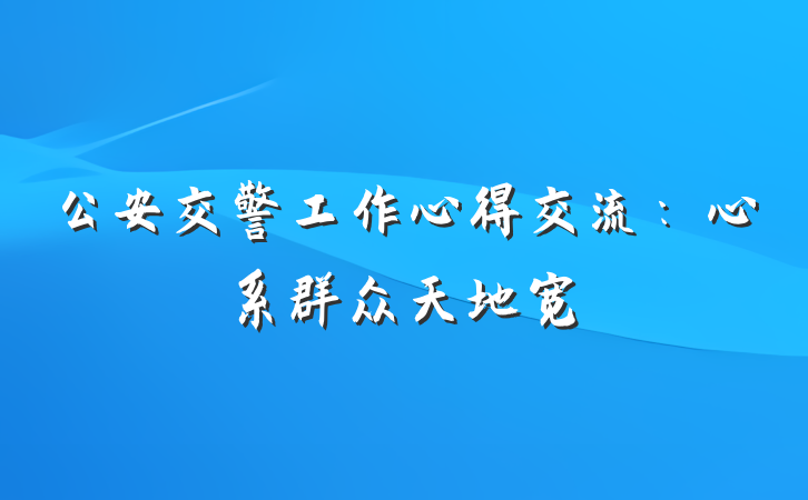 公安交警工作心得交流：心系群众天地宽
