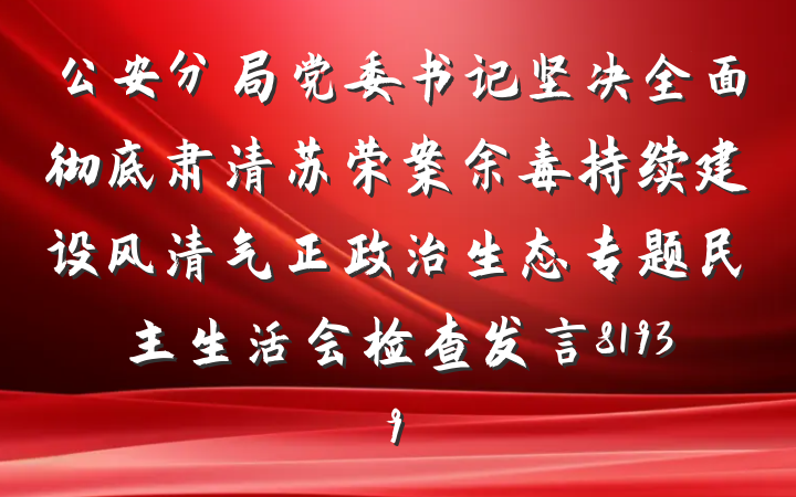 公安分局党委书记坚决全面彻底肃清苏荣案余毒持续建设风清气正政治生态专题民主生活会检查发言81939