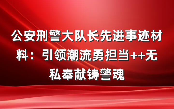 公安刑警大队长先进事迹材料：引领潮流勇担当  无私奉献铸警魂