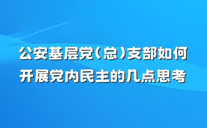 公安基层党（总）支部如何开展党内民主的几点思考