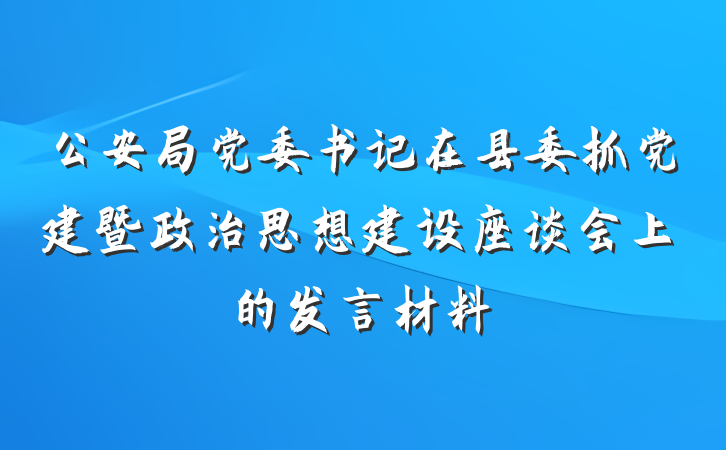 公安局党委书记在县委抓党建暨政治思想建设座谈会上的发言材料