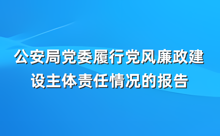 公安局党委履行党风廉政建设主体责任情况的报告