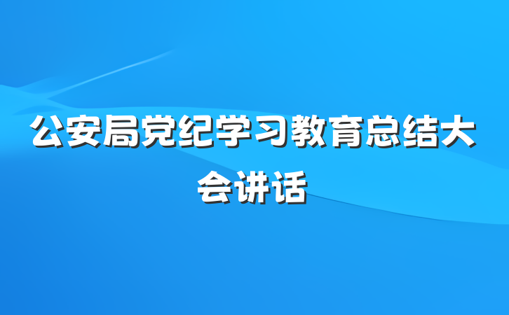 公安局党纪学习教育总结大会讲话