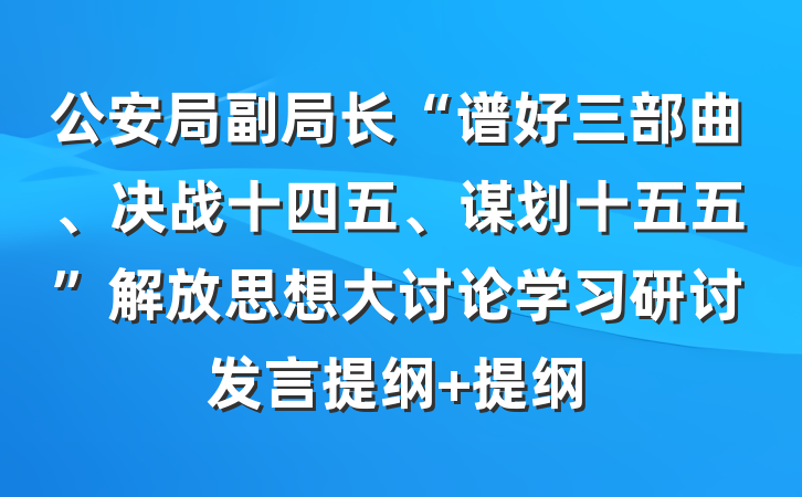 公安局副局长“谱好三部曲、决战十四五、谋划十五五”解放思想大讨论学习研讨发言提纲 提纲