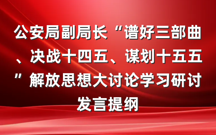 公安局副局长“谱好三部曲、决战十四五、谋划十五五”解放思想大讨论学习研讨发言提纲