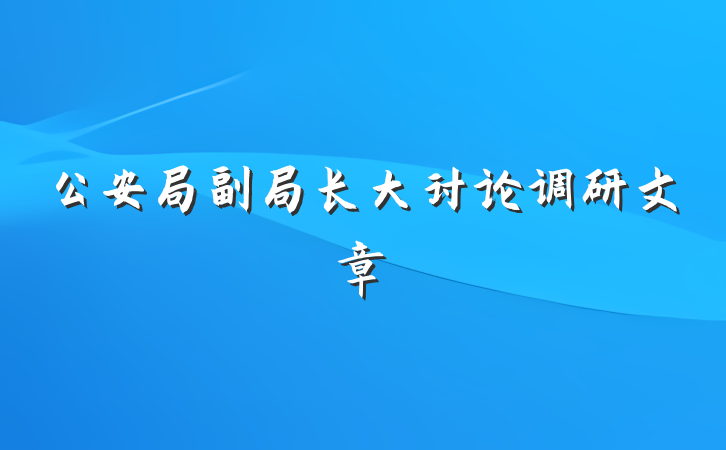 公安局副局长大讨论调研文章