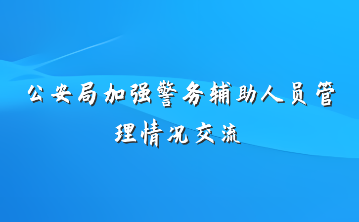 公安局加强警务辅助人员管理情况交流