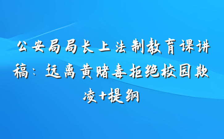 公安局局长上法制教育课讲稿：远离黄赌毒拒绝校园欺凌 提纲