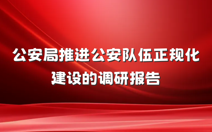 公安局推进公安队伍正规化建设的调研报告