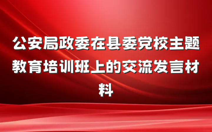 公安局政委在县委党校主题教育培训班上的交流发言材料