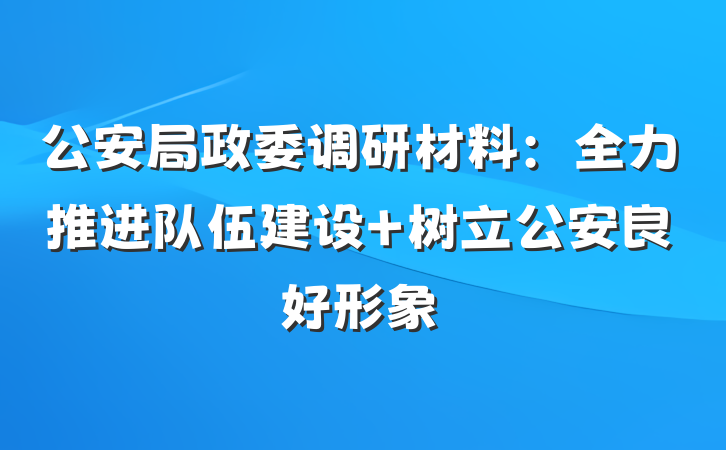 公安局政委调研材料：全力推进队伍建设 树立公安良好形象