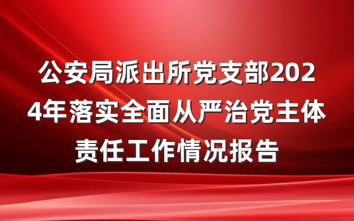 公安局派出所党支部2024年落实全面从严治党主体责任工作情况报告