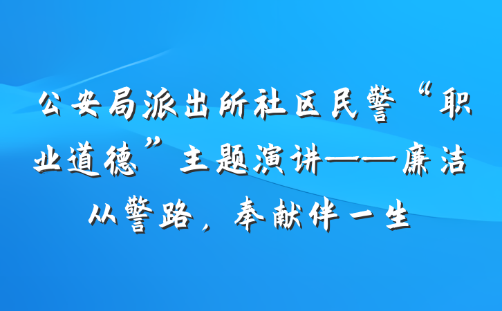 公安局派出所社区民警“职业道德”主题演讲——廉洁从警路，奉献伴一生