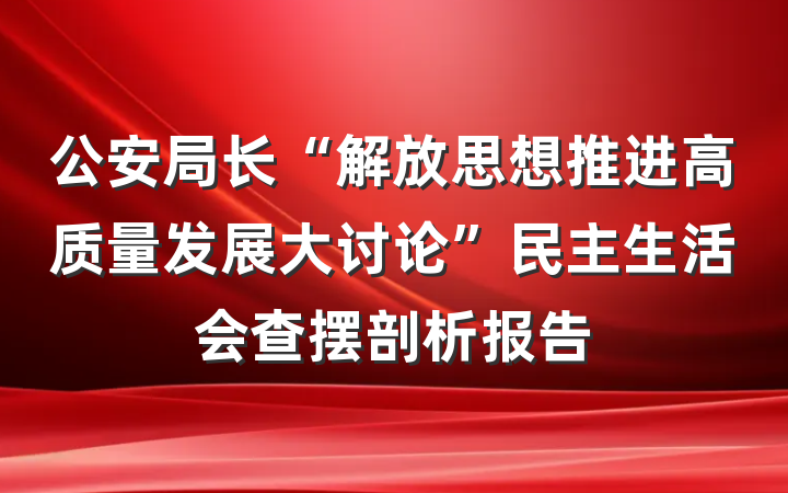公安局长“解放思想推进高质量发展大讨论”民主生活会查摆剖析报告