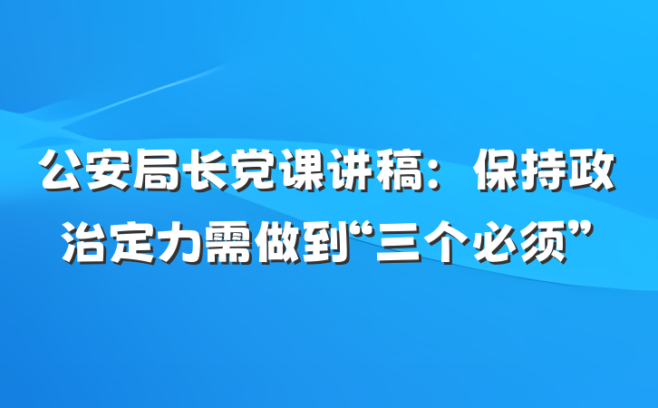 公安局长党课讲稿:保持政治定力需做到“三个必须”