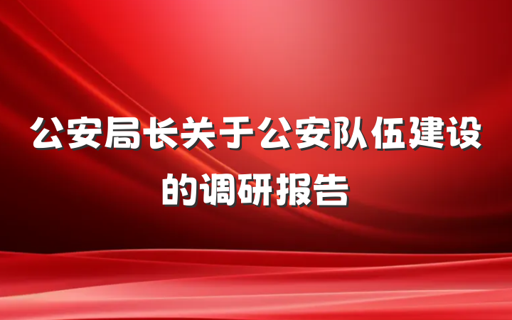 公安局长关于公安队伍建设的调研报告