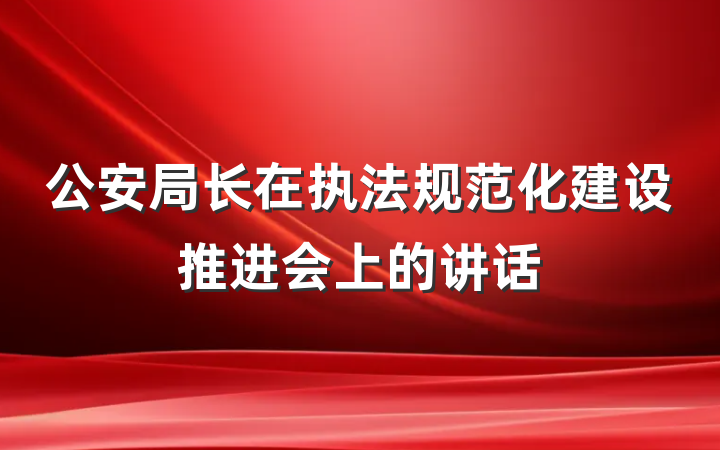 公安局长在执法规范化建设推进会上的讲话