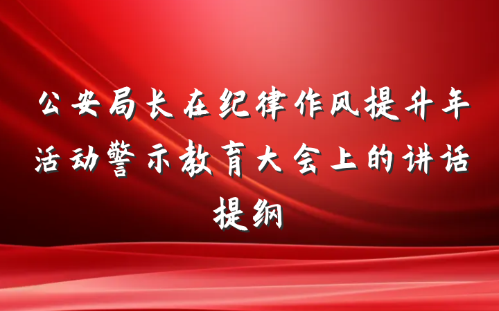 公安局长在纪律作风提升年活动警示教育大会上的讲话提纲