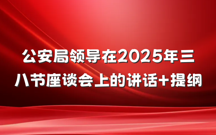 公安局领导在2025年三八节座谈会上的讲话 提纲