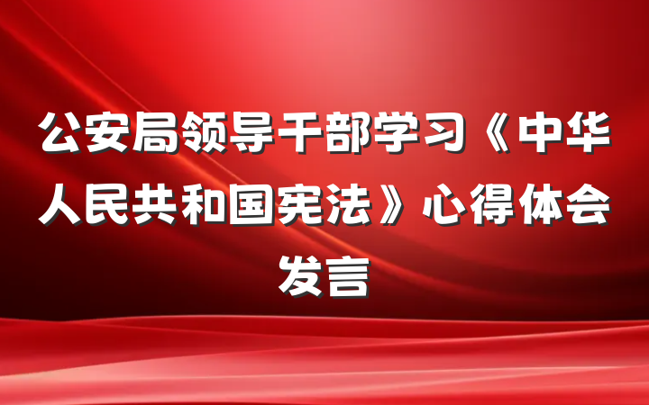 公安局领导干部学习《中华人民共和国宪法》心得体会发言