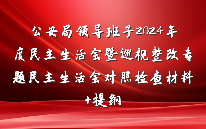 公安局领导班子2024年度民主生活会暨巡视整改专题民主生活会对照检查材料 提纲