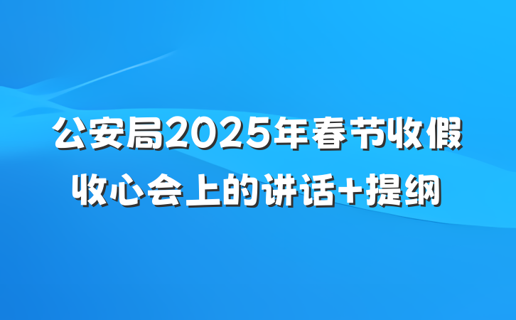 公安局2025年春节收假收心会上的讲话 提纲