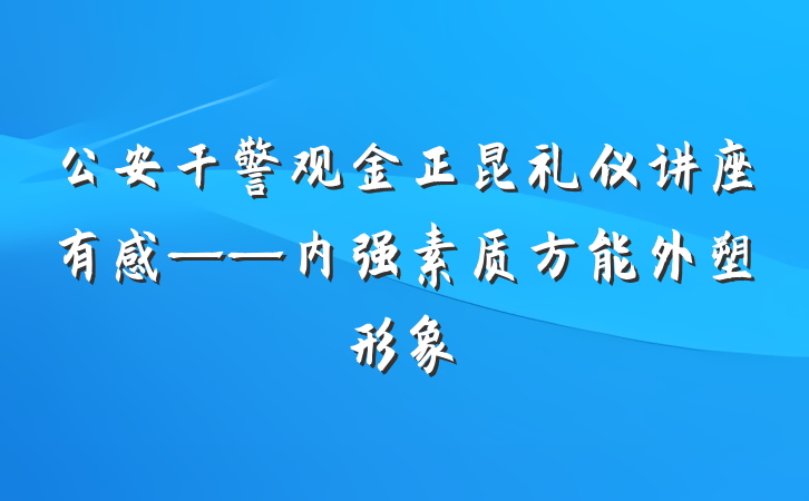 公安干警观金正昆礼仪讲座有感——内强素质方能外塑形象