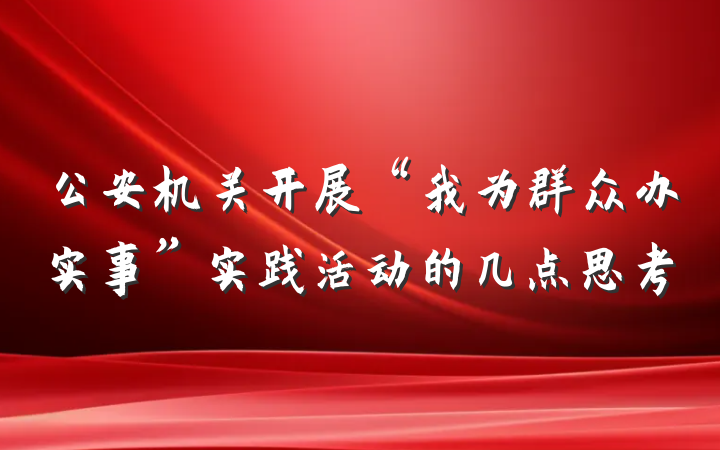 公安机关开展“我为群众办实事”实践活动的几点思考