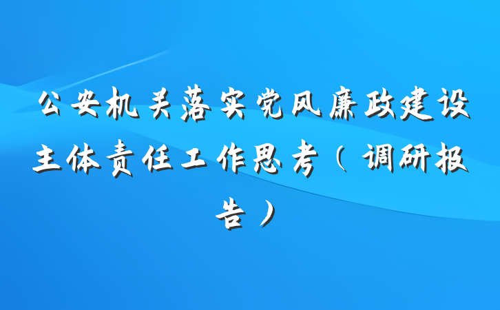 公安机关落实党风廉政建设主体责任工作思考（调研报告）