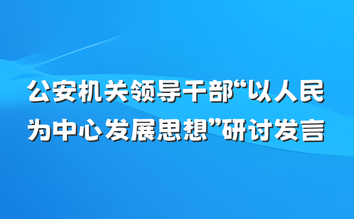 公安机关领导干部“以人民为中心发展思想”研讨发言