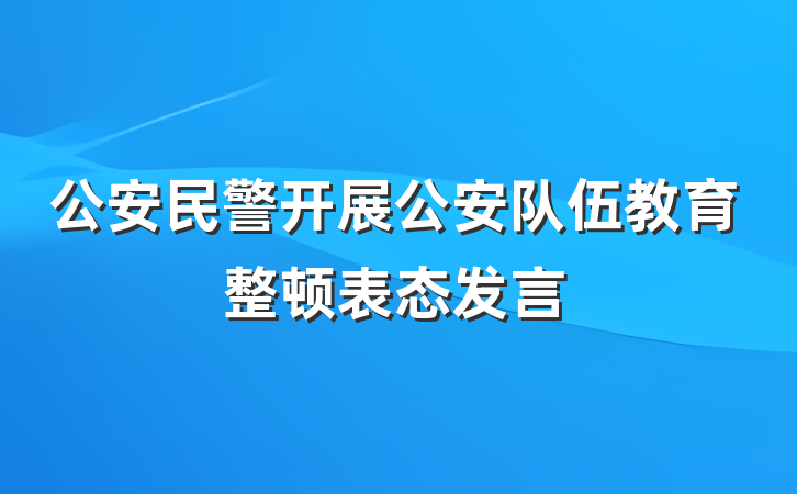 公安民警开展公安队伍教育整顿表态发言