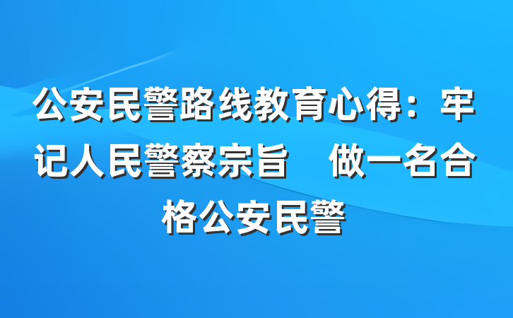 公安民警路线教育心得：牢记人民警察宗旨　做一名合格公安民警