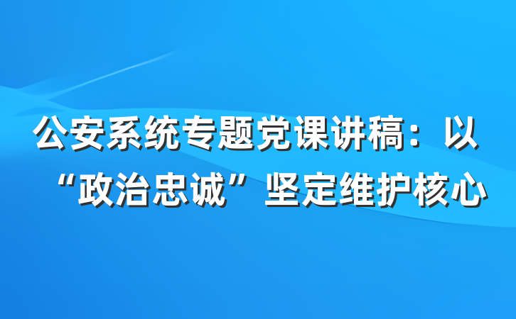 公安系统专题党课讲稿：以“政治忠诚”坚定维护核心