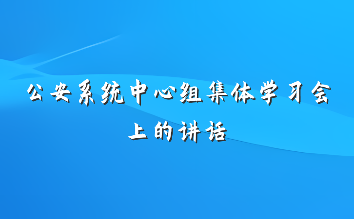 公安系统中心组集体学习会上的讲话