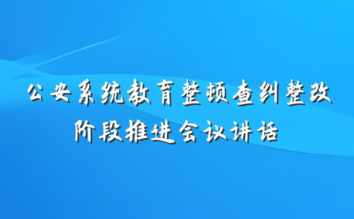 公安系统教育整顿查纠整改阶段推进会议讲话
