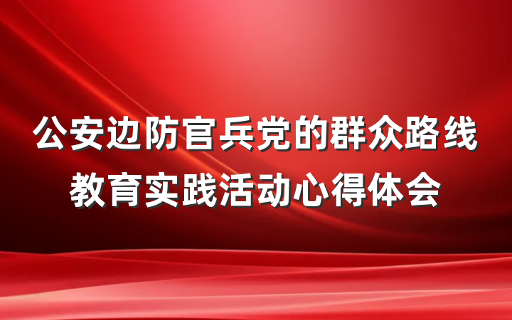 公安边防官兵党的群众路线教育实践活动心得体会