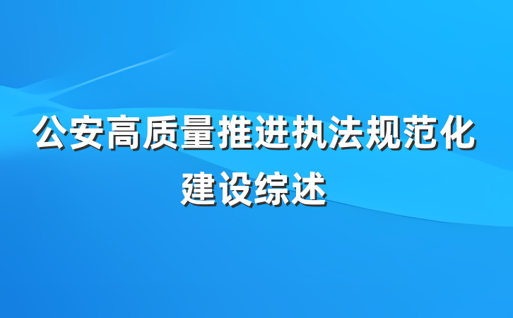 公安高质量推进执法规范化建设综述