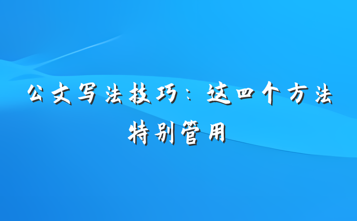 公文写法技巧：这四个方法特别管用