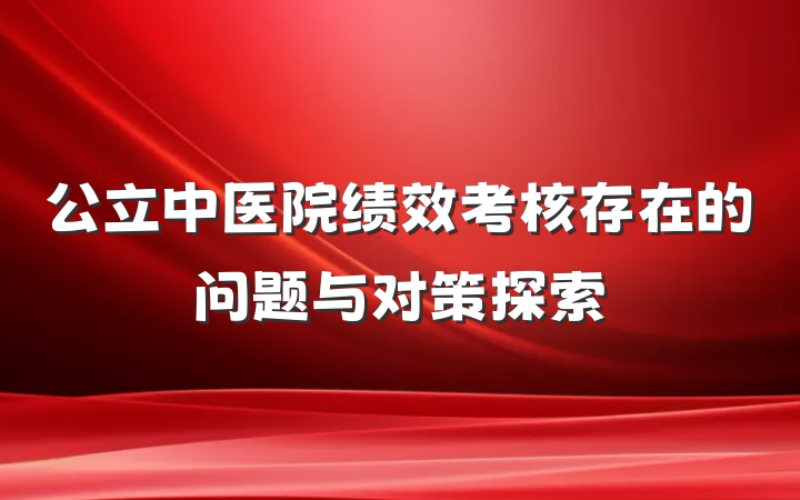 公立中医院绩效考核存在的问题与对策探索