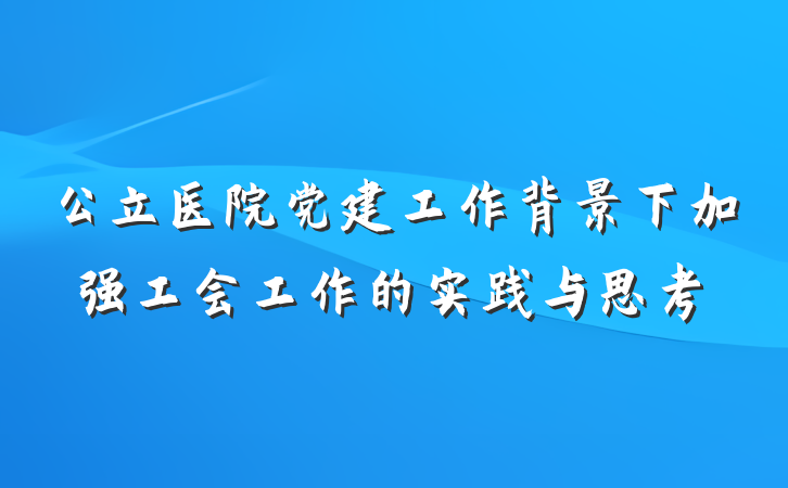 公立医院党建工作背景下加强工会工作的实践与思考