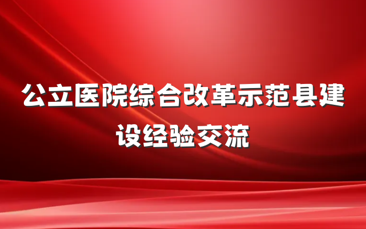 公立医院综合改革示范县建设经验交流