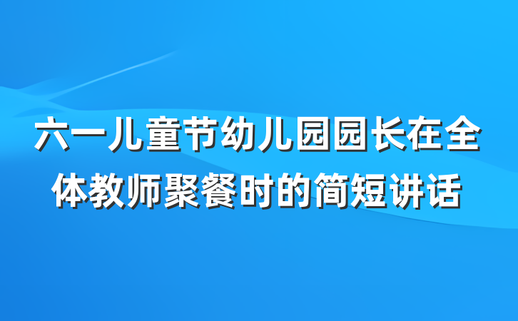 六一儿童节幼儿园园长在全体教师聚餐时的简短讲话