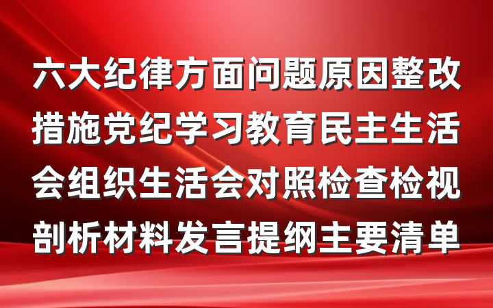 六大纪律方面问题原因整改措施党纪学习教育民主生活会组织生活会对照检查检视剖析材料发言提纲主要清单