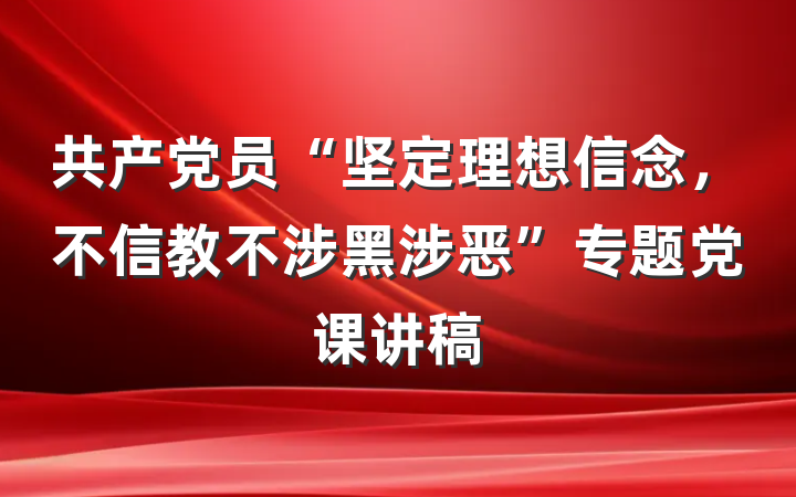 共产党员“坚定理想信念，不信教不涉黑涉恶”专题党课讲稿