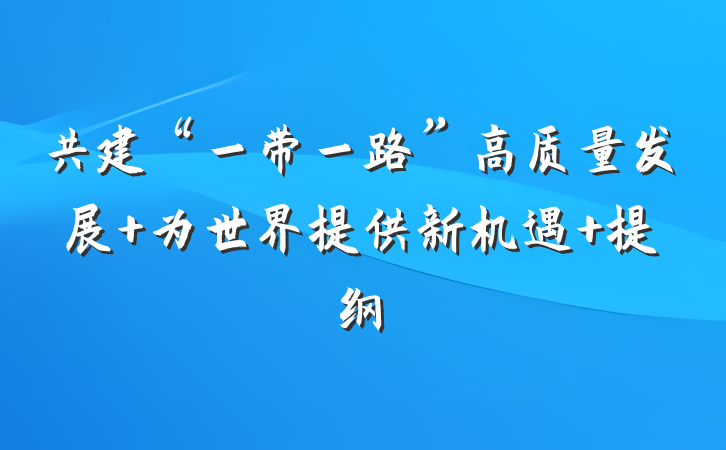 共建“一带一路”高质量发展 为世界提供新机遇 提纲