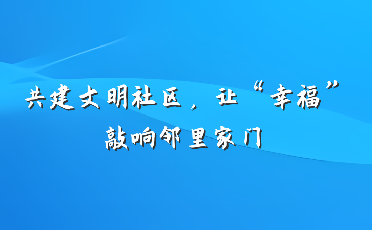 共建文明社区，让“幸福”敲响邻里家门