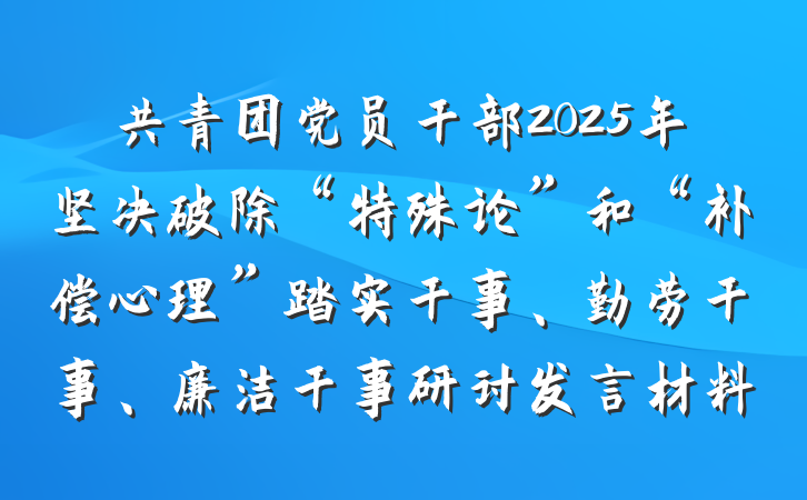 共青团党员干部2025年坚决破除“特殊论”和“补偿心理”踏实干事、勤劳干事、廉洁干事研讨发言材料