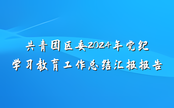 共青团区委2024年党纪学习教育工作总结汇报报告