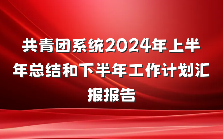 共青团系统2024年上半年总结和下半年工作计划汇报报告