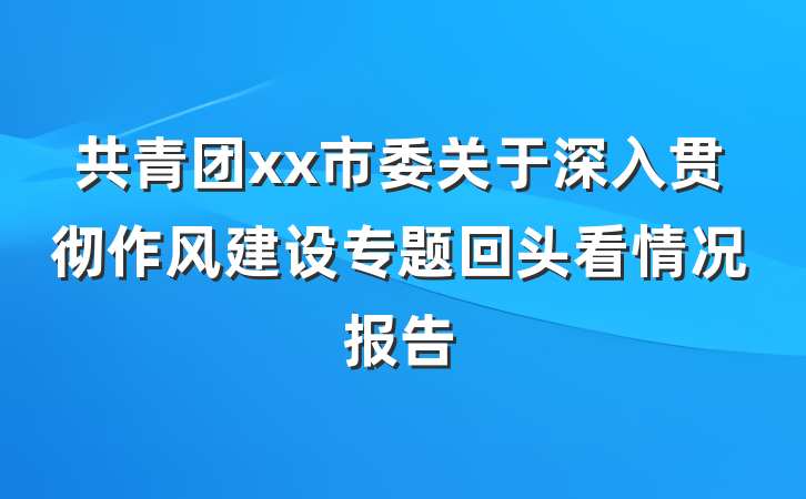 共青团xx市委关于深入贯彻作风建设专题回头看情况报告